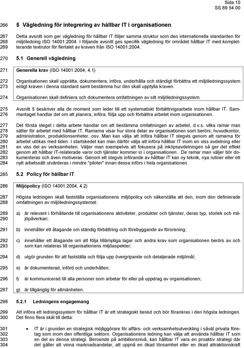 I följande avsnitt ges specifik vägledning för området hållbar IT med kompletterande textrutor för flertalet av kraven från ISO 14001:2004. 5.1 Generell vägledning Generella krav (ISO 14001:2004, 4.