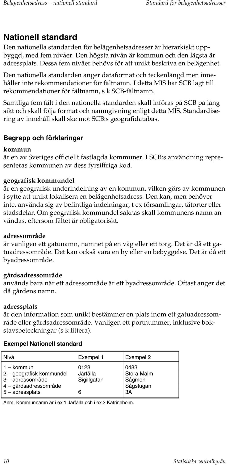 Den nationella standarden anger dataformat och teckenlängd men innehåller inte rekommendationer för fältnamn. I detta MIS har SCB lagt till rekommendationer för fältnamn, s k SCB-fältnamn.