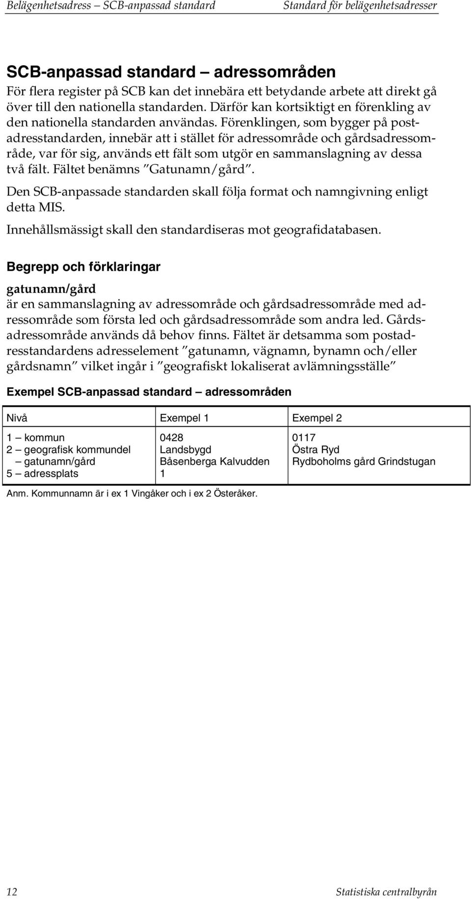 Förenklingen, som bygger på postadresstandarden, innebär att i stället för adressområde och gårdsadressområde, var för sig, används ett fält som utgör en sammanslagning av dessa två fält.