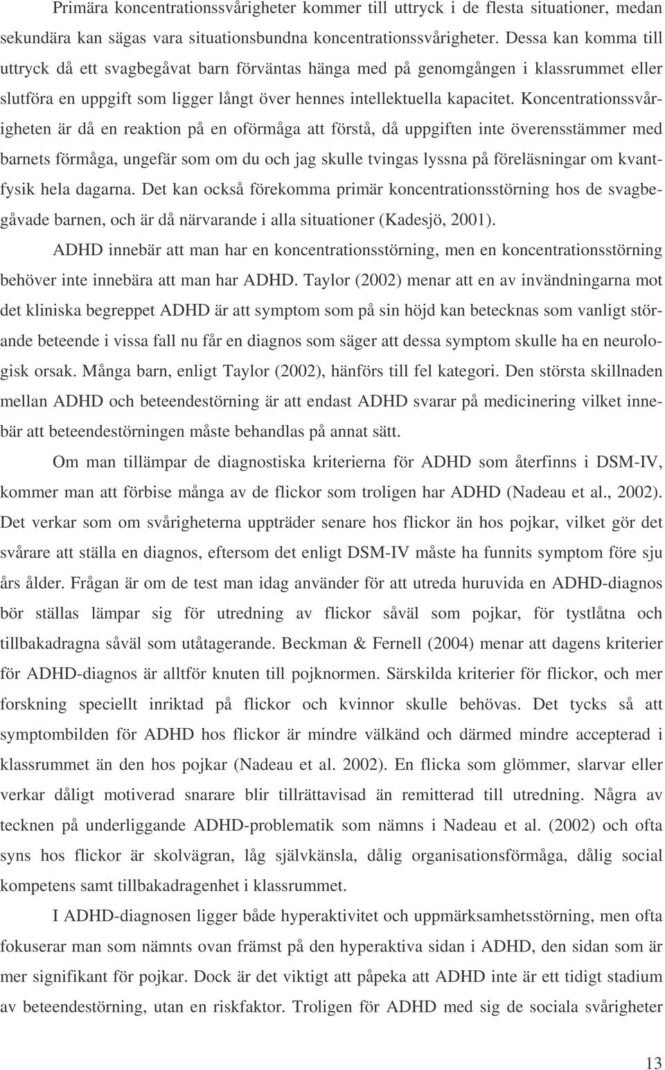 Koncentrationssvårigheten är då en reaktion på en oförmåga att förstå, då uppgiften inte överensstämmer med barnets förmåga, ungefär som om du och jag skulle tvingas lyssna på föreläsningar om