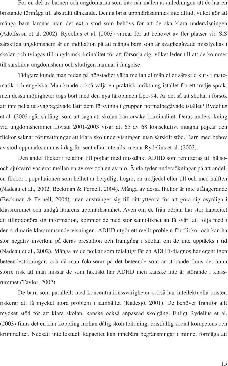 (2003) varnar för att behovet av fler platser vid SiS särskilda ungdomshem är en indikation på att många barn som är svagbegåvade misslyckas i skolan och tvingas till ungdomskriminalitet för att