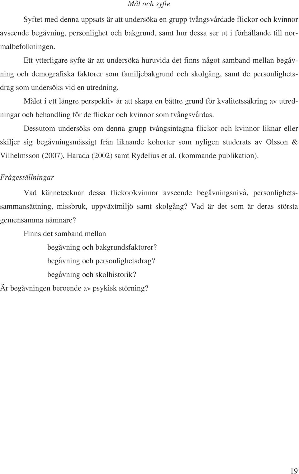 Ett ytterligare syfte är att undersöka huruvida det finns något samband mellan begåvning och demografiska faktorer som familjebakgrund och skolgång, samt de personlighetsdrag som undersöks vid en