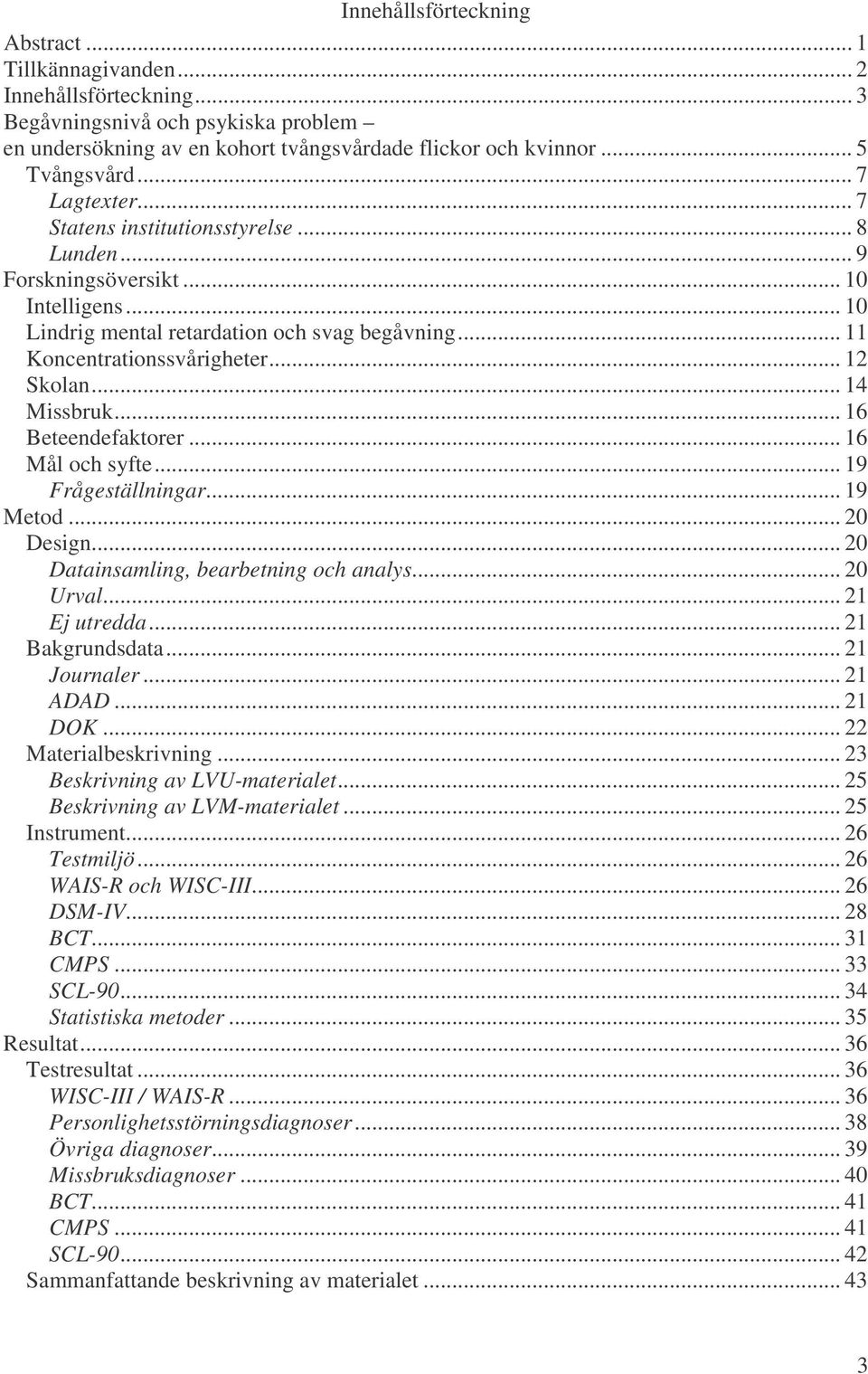 .. 14 Missbruk... 16 Beteendefaktorer... 16 Mål och syfte... 19 Frågeställningar... 19 Metod... 20 Design... 20 Datainsamling, bearbetning och analys... 20 Urval... 21 Ej utredda... 21 Bakgrundsdata.