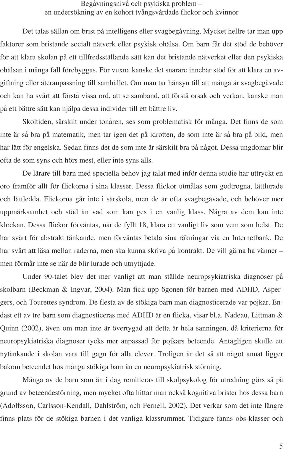 Om barn får det stöd de behöver för att klara skolan på ett tillfredsställande sätt kan det bristande nätverket eller den psykiska ohälsan i många fall förebyggas.