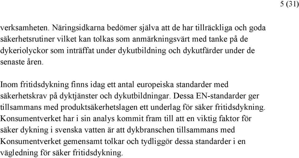 dykutbildning och dykutfärder under de senaste åren. Inom fritidsdykning finns idag ett antal europeiska standarder med säkerhetskrav på dyktjänster och dykutbildningar.