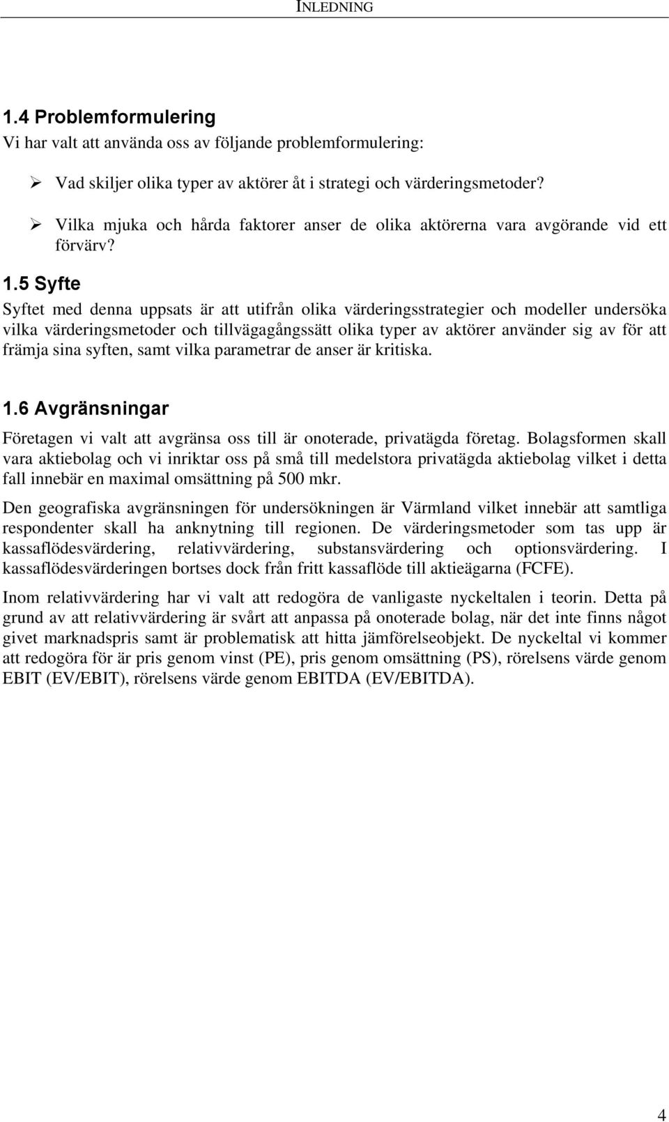 5 Syfte Syftet med denna uppsats är att utifrån olika värderingsstrategier och modeller undersöka vilka värderingsmetoder och tillvägagångssätt olika typer av aktörer använder sig av för att främja