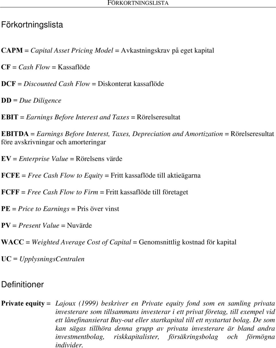 = Enterprise Value = Rörelsens värde FCFE = Free Cash Flow to Equity = Fritt kassaflöde till aktieägarna FCFF = Free Cash Flow to Firm = Fritt kassaflöde till företaget PE = Price to Earnings = Pris