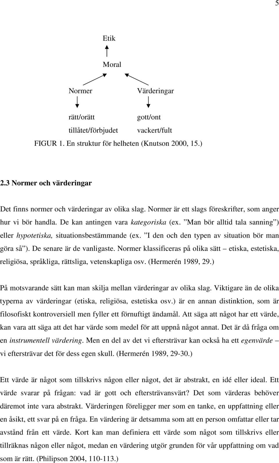 Man bör alltid tala sanning ) eller hypotetiska, situationsbestämmande (ex. I den och den typen av situation bör man göra så ). De senare är de vanligaste.