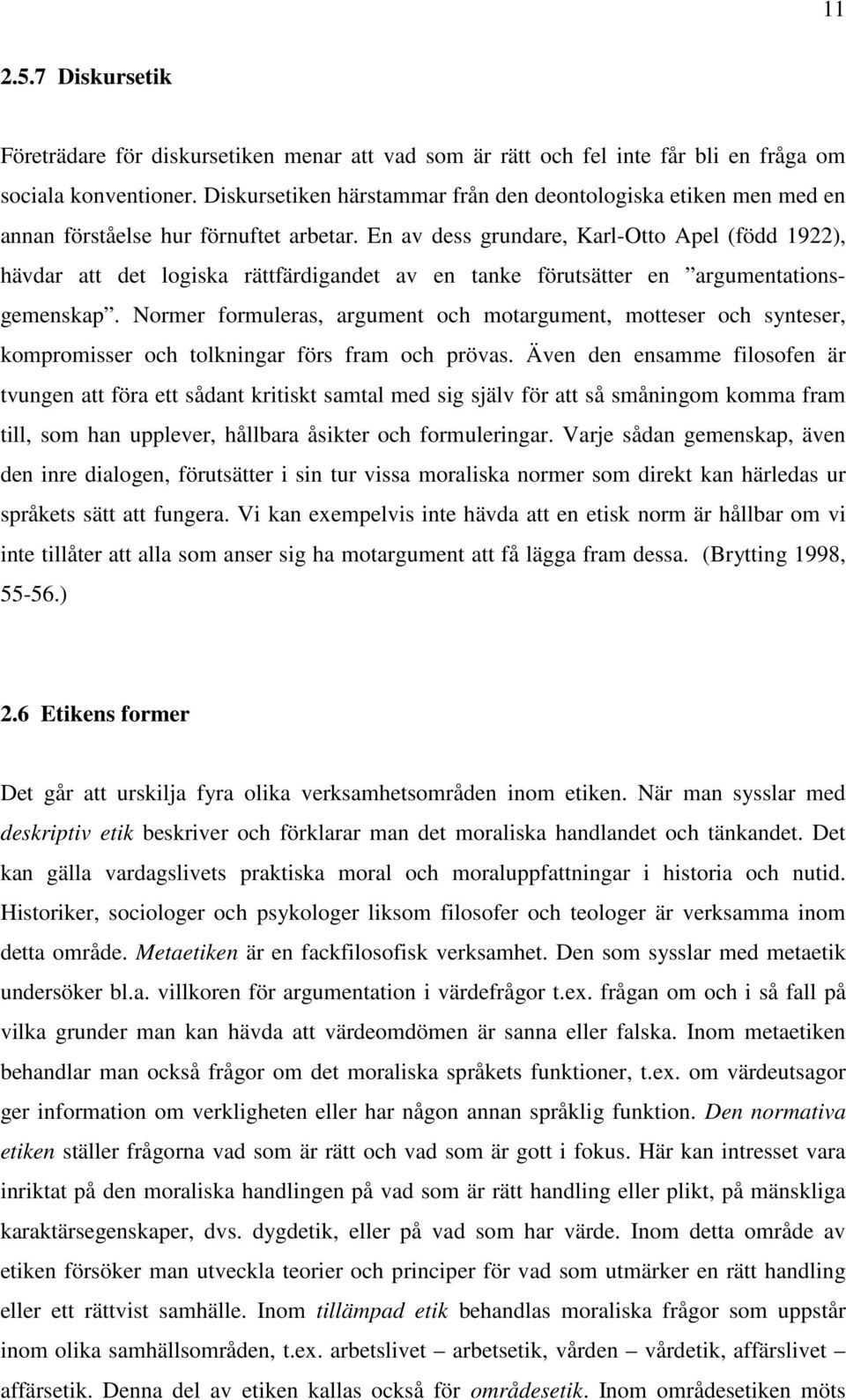 En av dess grundare, Karl-Otto Apel (född 1922), hävdar att det logiska rättfärdigandet av en tanke förutsätter en argumentationsgemenskap.