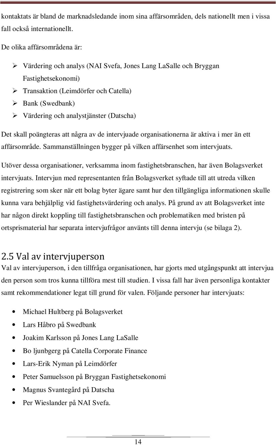 (Datscha) Det skall poängteras att några av de intervjuade organisationerna är aktiva i mer än ett affärsområde. Sammanställningen bygger på vilken affärsenhet som intervjuats.