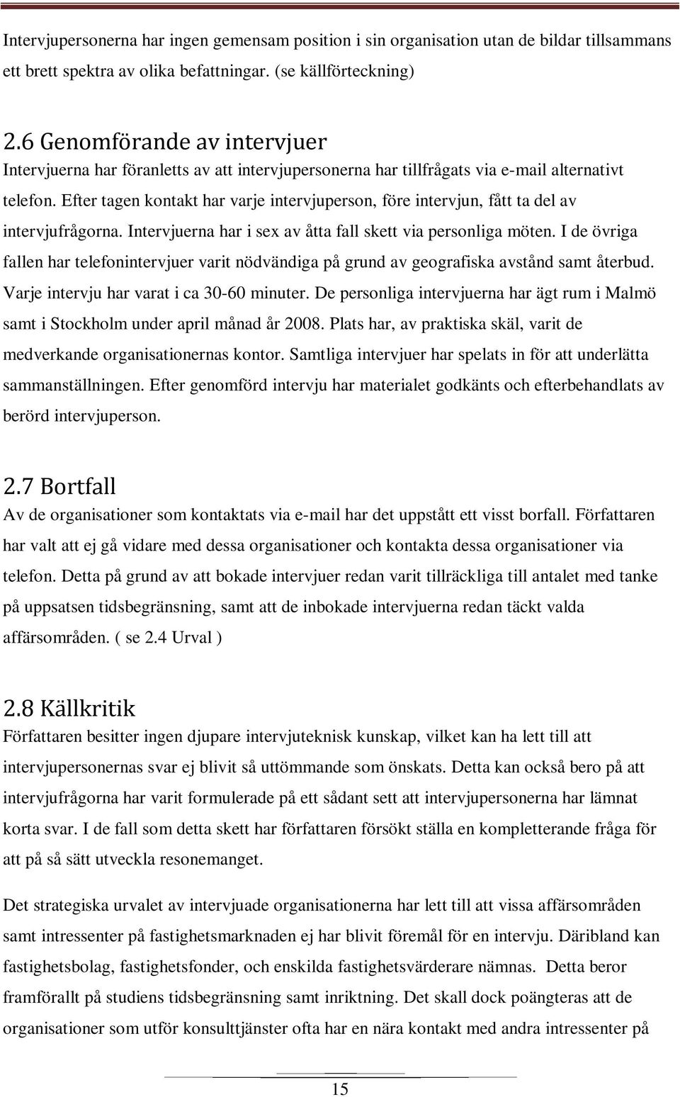 Efter tagen kontakt har varje intervjuperson, före intervjun, fått ta del av intervjufrågorna. Intervjuerna har i sex av åtta fall skett via personliga möten.