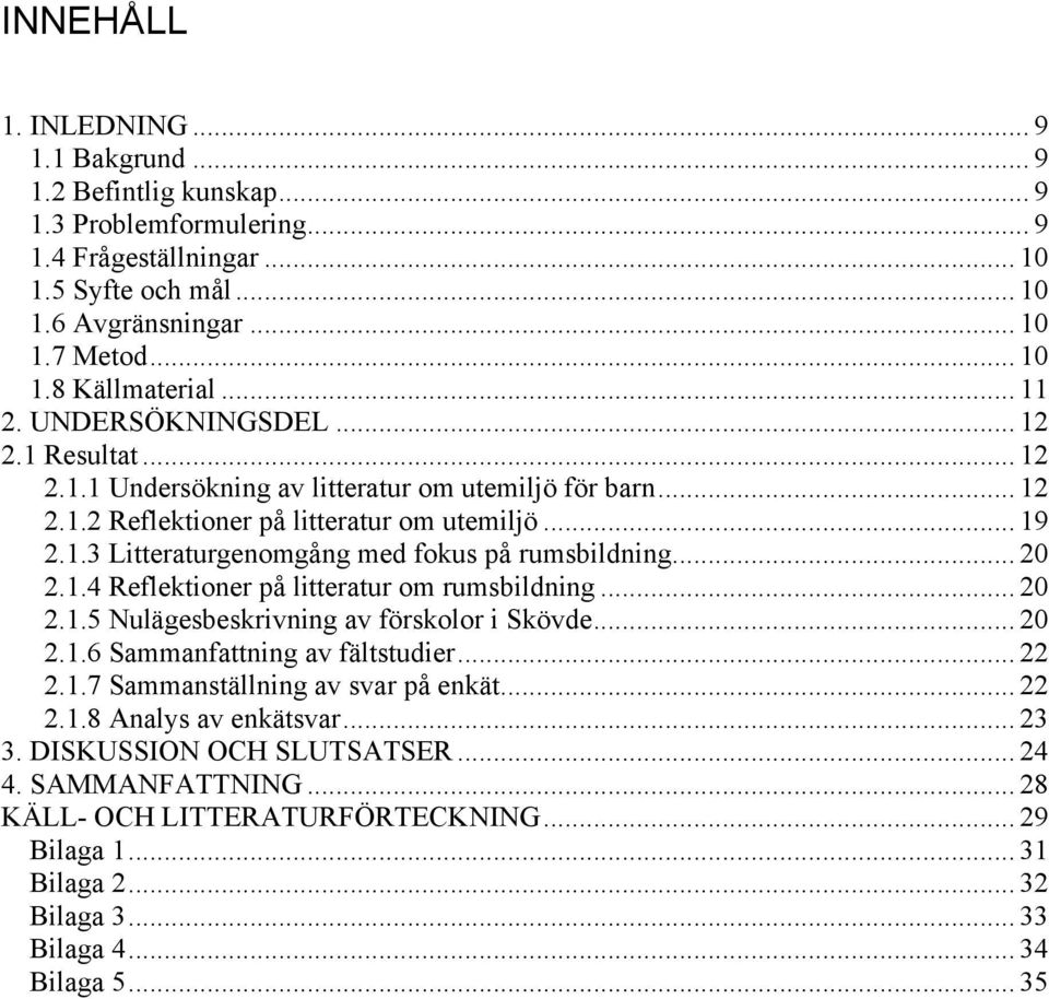 .. 20 2.1.4 Reflektioner på litteratur om rumsbildning... 20 2.1.5 Nulägesbeskrivning av förskolor i Skövde... 20 2.1.6 Sammanfattning av fältstudier... 22 2.1.7 Sammanställning av svar på enkät.