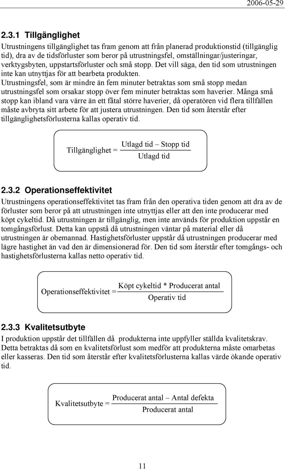 Utrustningsfel, som är mindre än fem minuter betraktas som små stopp medan utrustningsfel som orsakar stopp över fem minuter betraktas som haverier.