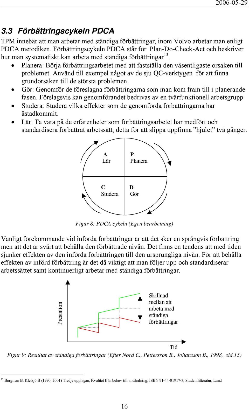 Planera: Börja förbättringsarbetet med att fastställa den väsentligaste orsaken till problemet. Använd till exempel något av de sju QC-verktygen för att finna grundorsaken till de största problemen.