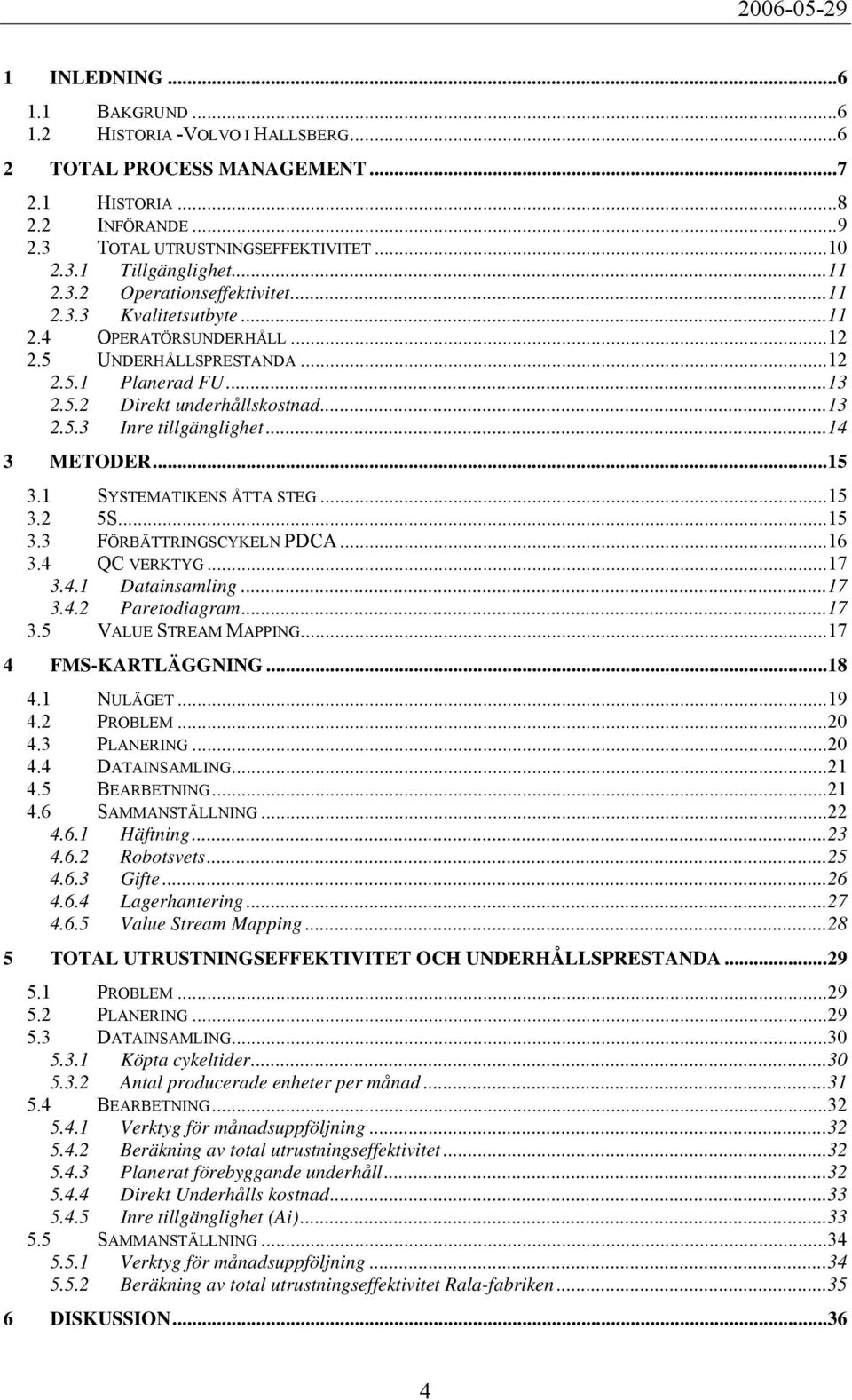 ..14 3 METODER...15 3.1 SYSTEMATIKENS ÅTTA STEG...15 3.2 5S...15 3.3 FÖRBÄTTRINGSCYKELN PDCA...16 3.4 QC VERKTYG...17 3.4.1 Datainsamling...17 3.4.2 Paretodiagram...17 3.5 VALUE STREAM MAPPING.