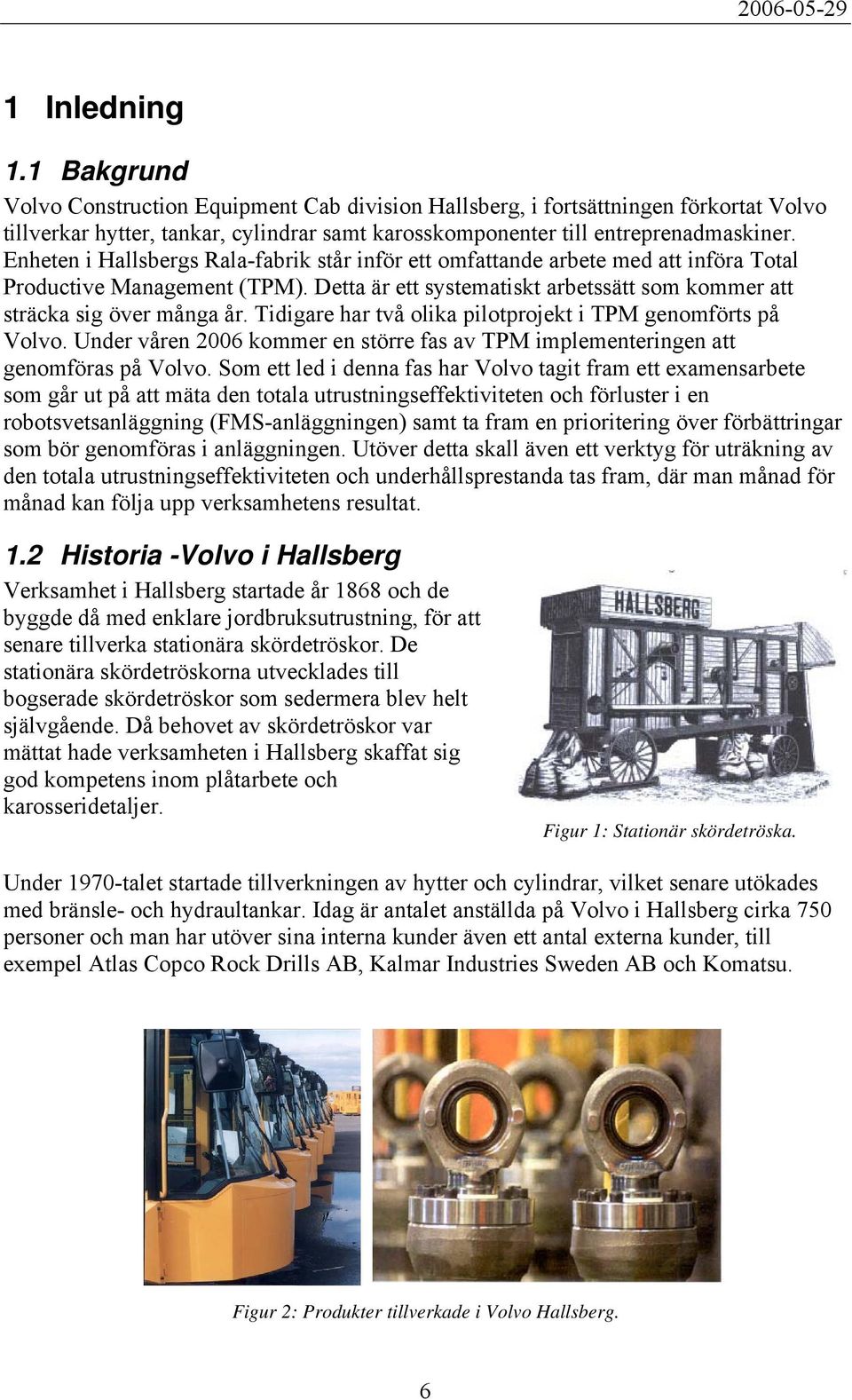 Tidigare har två olika pilotprojekt i TPM genomförts på Volvo. Under våren 2006 kommer en större fas av TPM implementeringen att genomföras på Volvo.