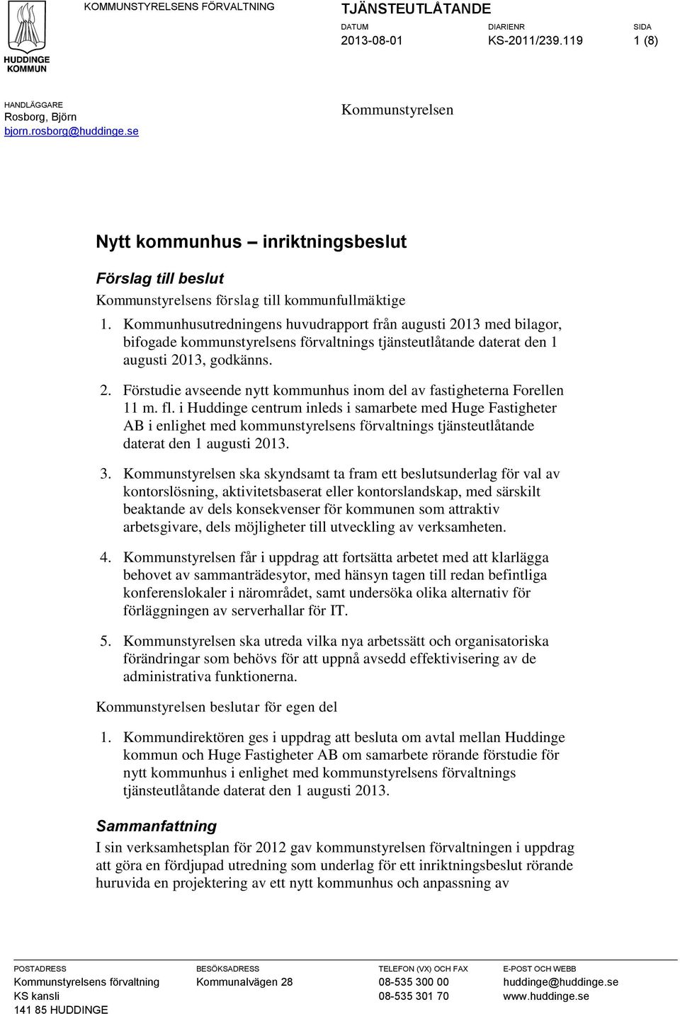 Kommunhusutredningens huvudrapport från augusti 2013 med bilagor, bifogade kommunstyrelsens förvaltnings tjänsteutlåtande daterat den 1 augusti 2013, godkänns. 2. Förstudie avseende nytt kommunhus inom del av fastigheterna Forellen 11 m.