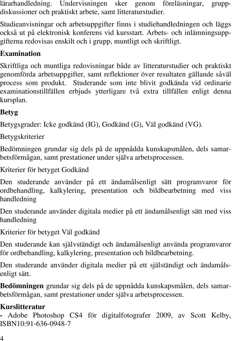 Arbets- och inlämningsuppgifterna redovisas enskilt och i grupp, muntligt och skriftligt.
