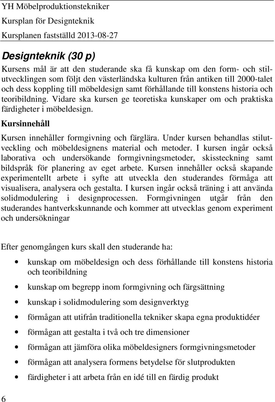 Vidare ska kursen ge teoretiska kunskaper om och praktiska färdigheter i möbeldesign. Kursinnehåll Kursen innehåller formgivning och färglära.