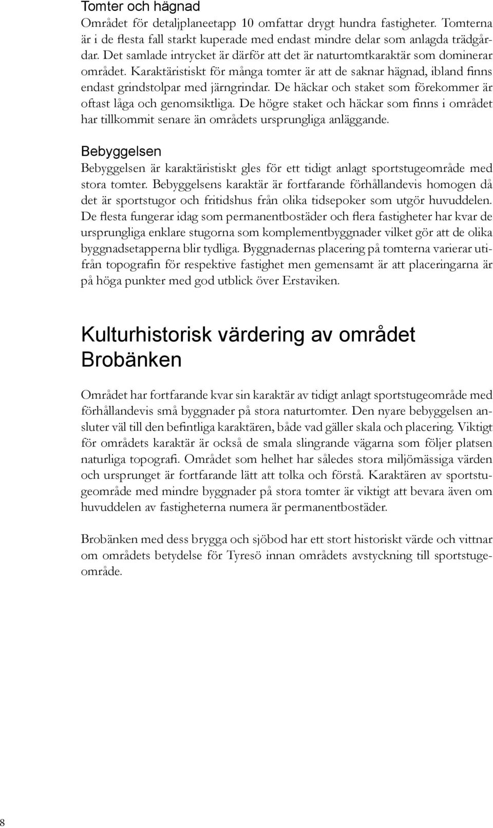 De häckar och staket som förekommer är oftast låga och genomsiktliga. De högre staket och häckar som finns i området har tillkommit senare än områdets ursprungliga anläggande.