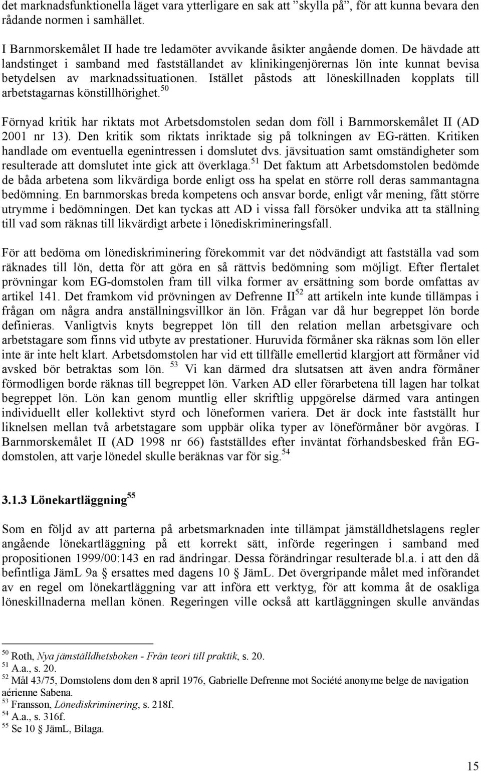 Istället påstods att löneskillnaden kopplats till arbetstagarnas könstillhörighet. 50 Förnyad kritik har riktats mot Arbetsdomstolen sedan dom föll i Barnmorskemålet II (AD 2001 nr 13).