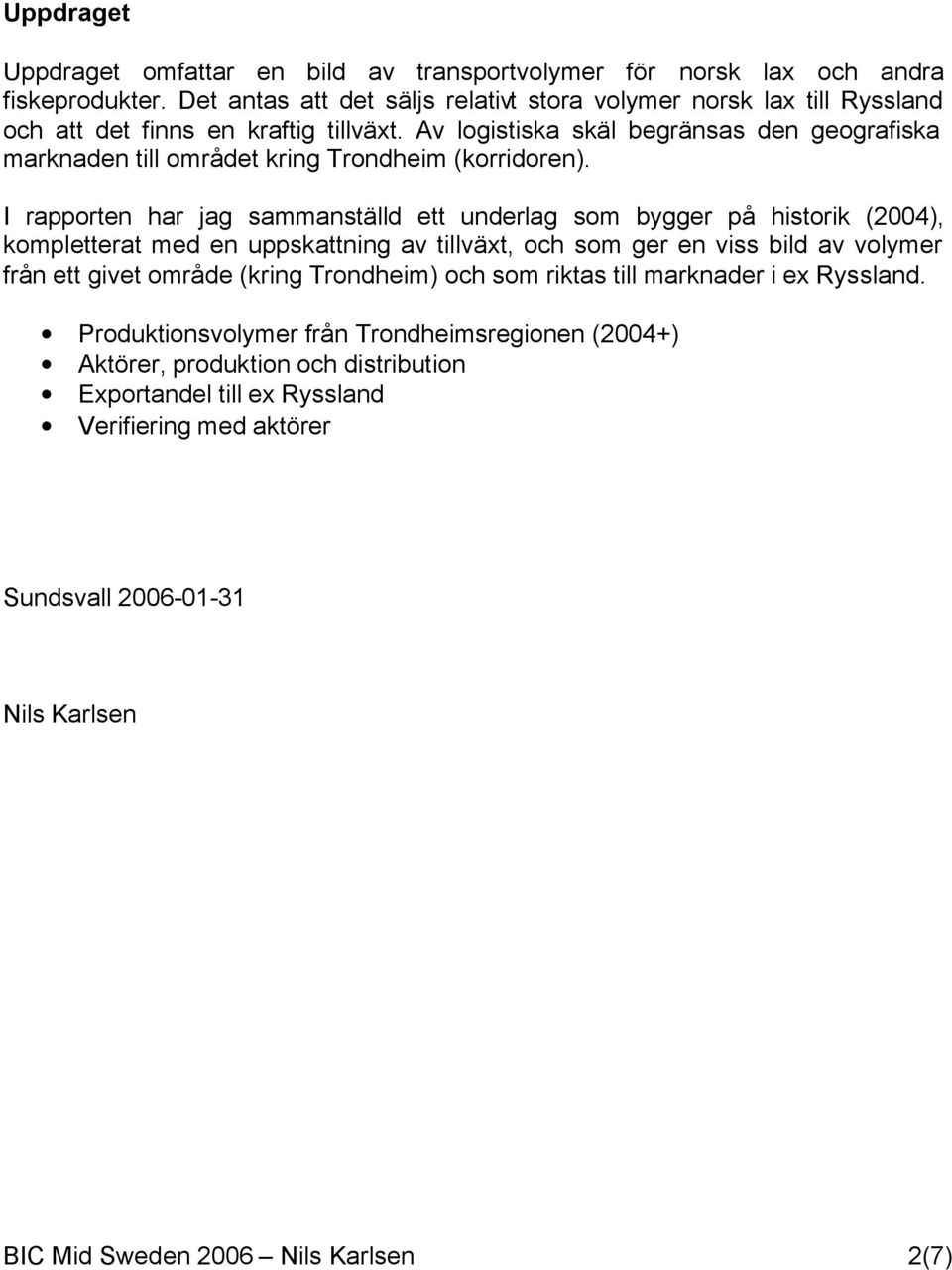 Av logistiska skäl begränsas den geografiska marknaden till området kring Trondheim (korridoren).