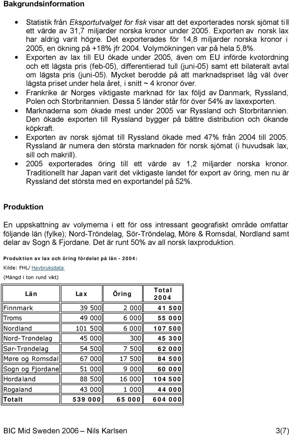 Exporten av lax till EU ökade under 2005, även om EU införde kvotordning och ett lägsta pris (feb-05), differentierad tull (juni-05) samt ett bilateralt avtal om lägsta pris (juni-05).