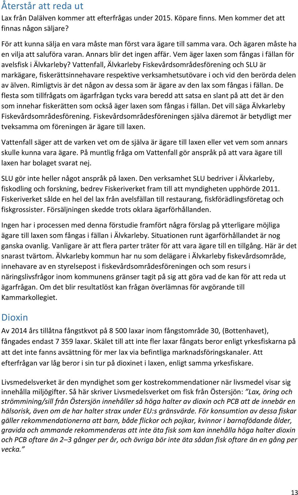 Vattenfall, Älvkarleby Fiskevårdsområdesförening och SLU är markägare, fiskerättsinnehavare respektive verksamhetsutövare i och vid den berörda delen av älven.