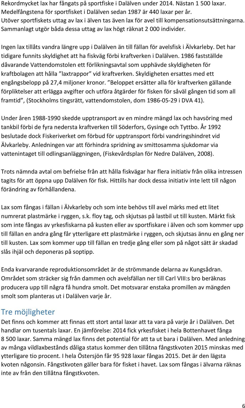 Ingen lax tillåts vandra längre upp i Dalälven än till fällan för avelsfisk i Älvkarleby. Det har tidigare funnits skyldighet att ha fiskväg förbi kraftverken i Dalälven.