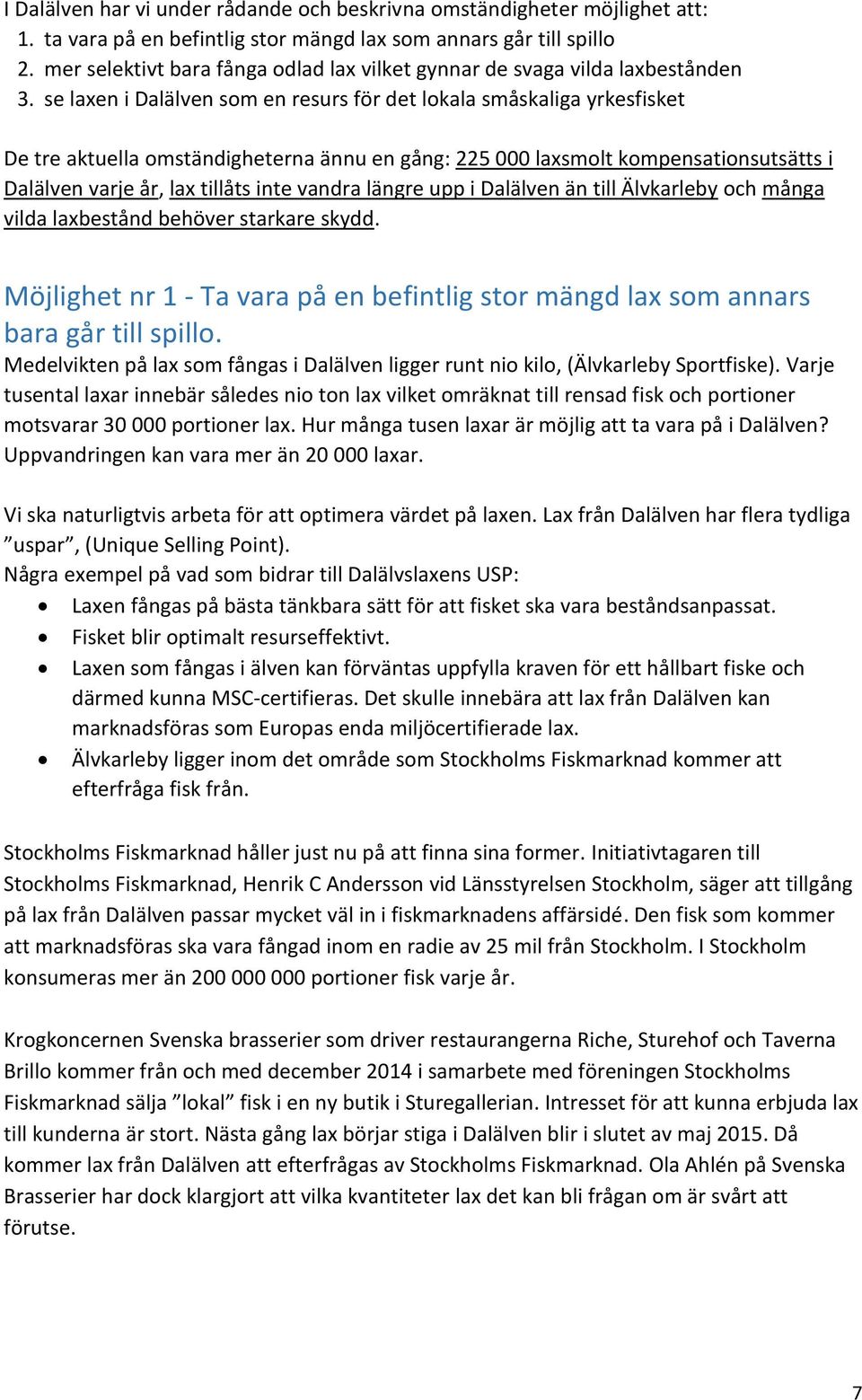 se laxen i Dalälven som en resurs för det lokala småskaliga yrkesfisket De tre aktuella omständigheterna ännu en gång: 225 000 laxsmolt kompensationsutsätts i Dalälven varje år, lax tillåts inte