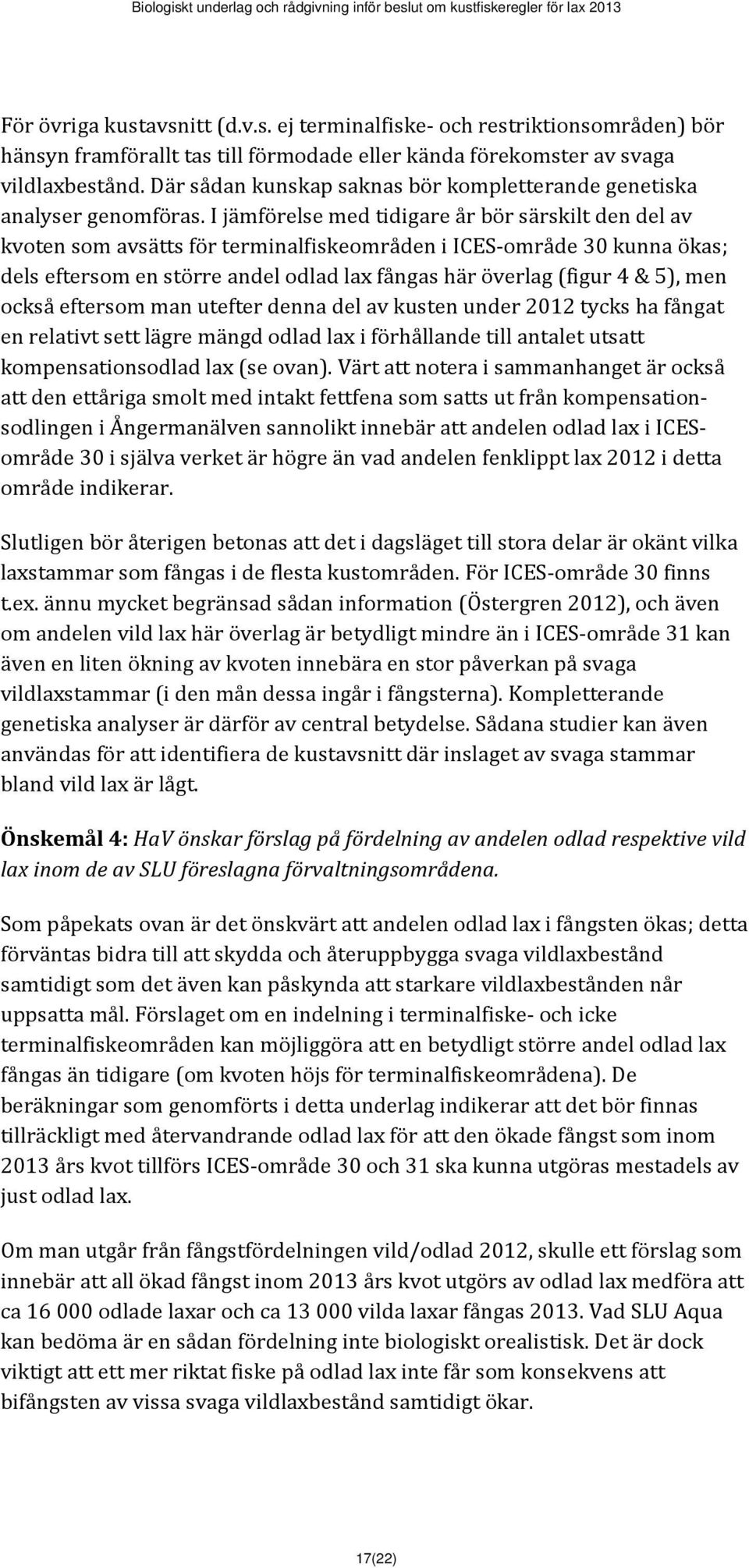 I jämförelse med tidigare år bör särskilt den del av kvoten som avsätts för terminalfiskeområden i ICES område 3 kunna ökas; dels eftersom en större andel odlad lax fångas här överlag (figur 4 & 5),