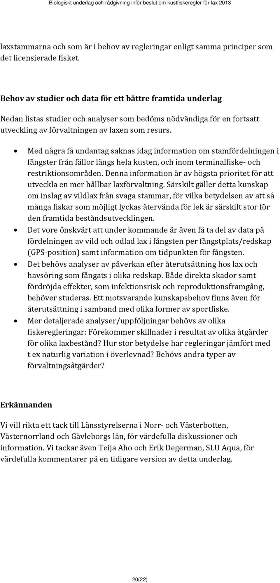 Med några få undantag saknas idag information om stamfördelningen i fångster från fällor längs hela kusten, och inom terminalfiske och restriktionsområden.