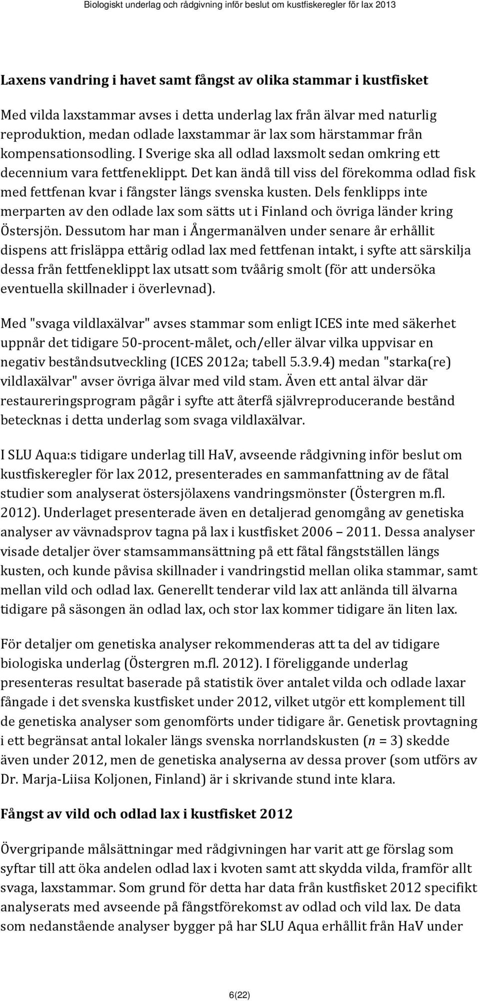 Det kan ändå till viss del förekomma odlad fisk med fettfenan kvar i fångster längs svenska kusten.