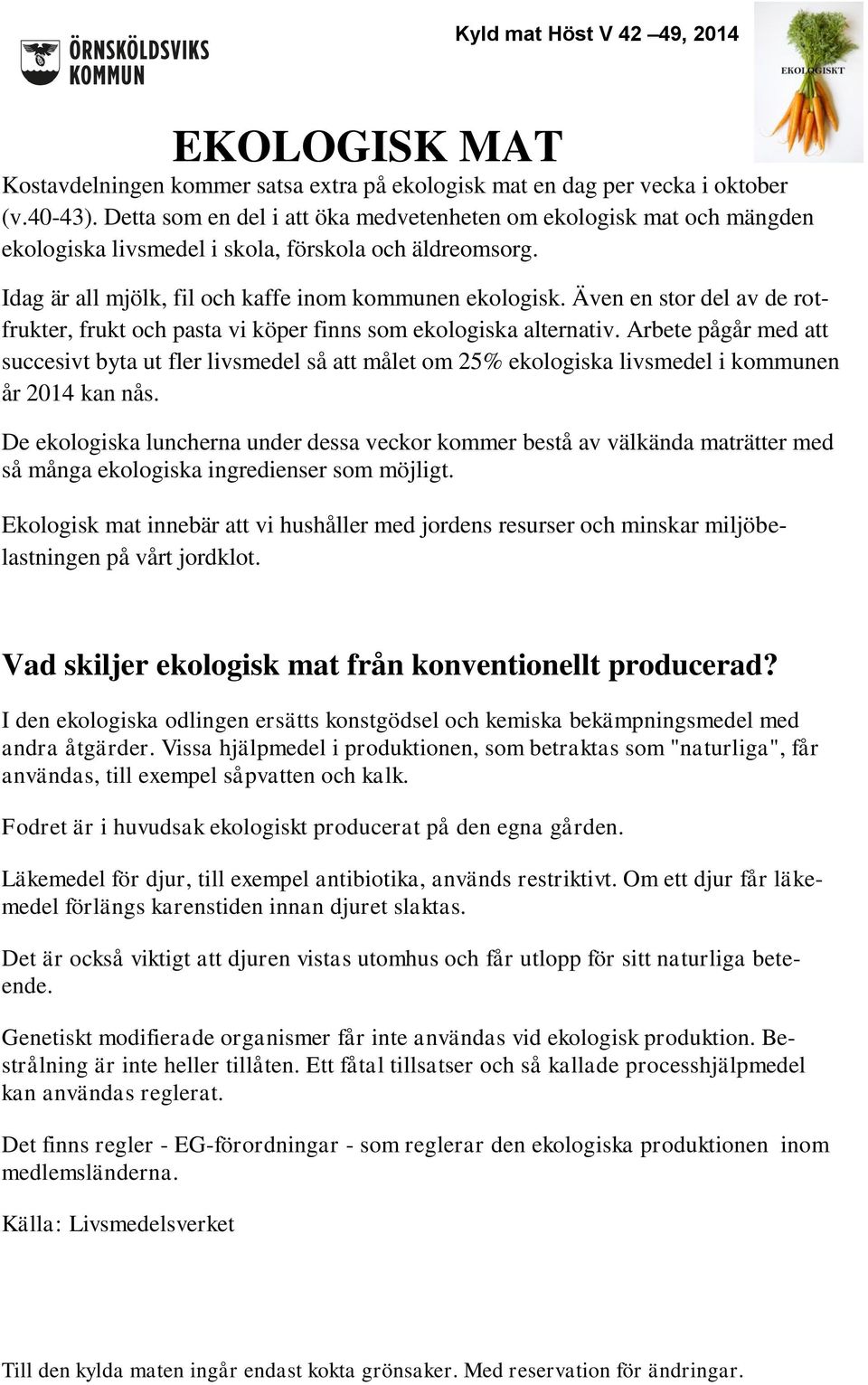 Även en stor del av de rotfrukter, frukt pasta vi köper finns som ekologiska alternativ.