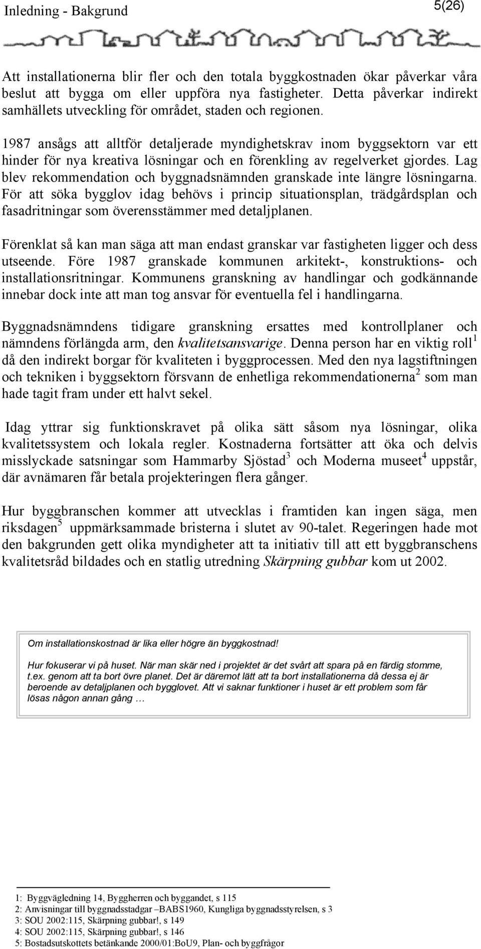 1987 ansågs att alltför detaljerade myndighetskrav inom byggsektorn var ett hinder för nya kreativa lösningar och en förenkling av regelverket gjordes.