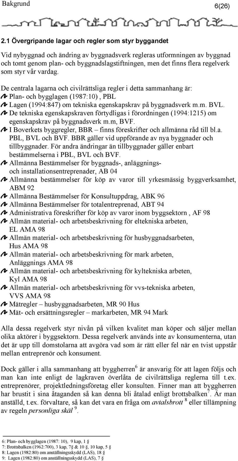 regelverk som styr vår vardag. De centrala lagarna och civilrättsliga regler i detta sammanhang är: Plan- och bygglagen (1987:10), PBL Lagen (1994:847) om tekniska egenskapskrav på byggnadsverk m.m. BVL.