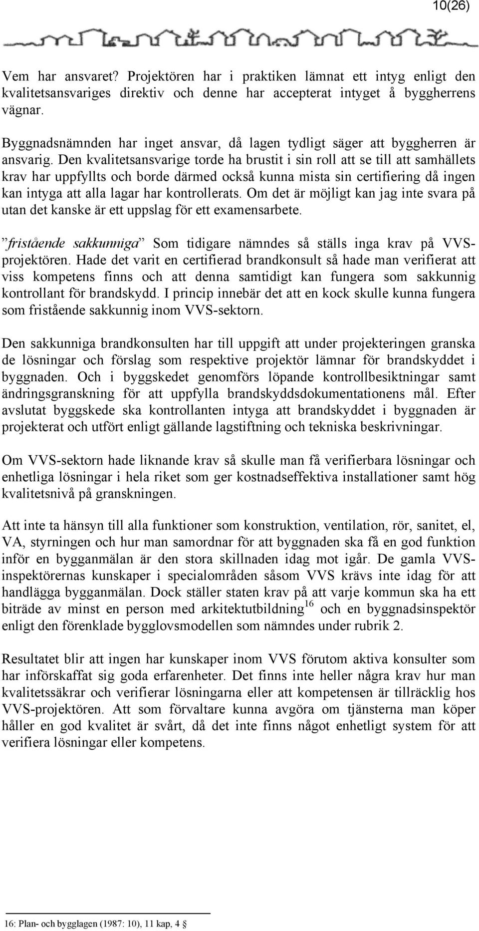 Den kvalitetsansvarige torde ha brustit i sin roll att se till att samhällets krav har uppfyllts och borde därmed också kunna mista sin certifiering då ingen kan intyga att alla lagar har