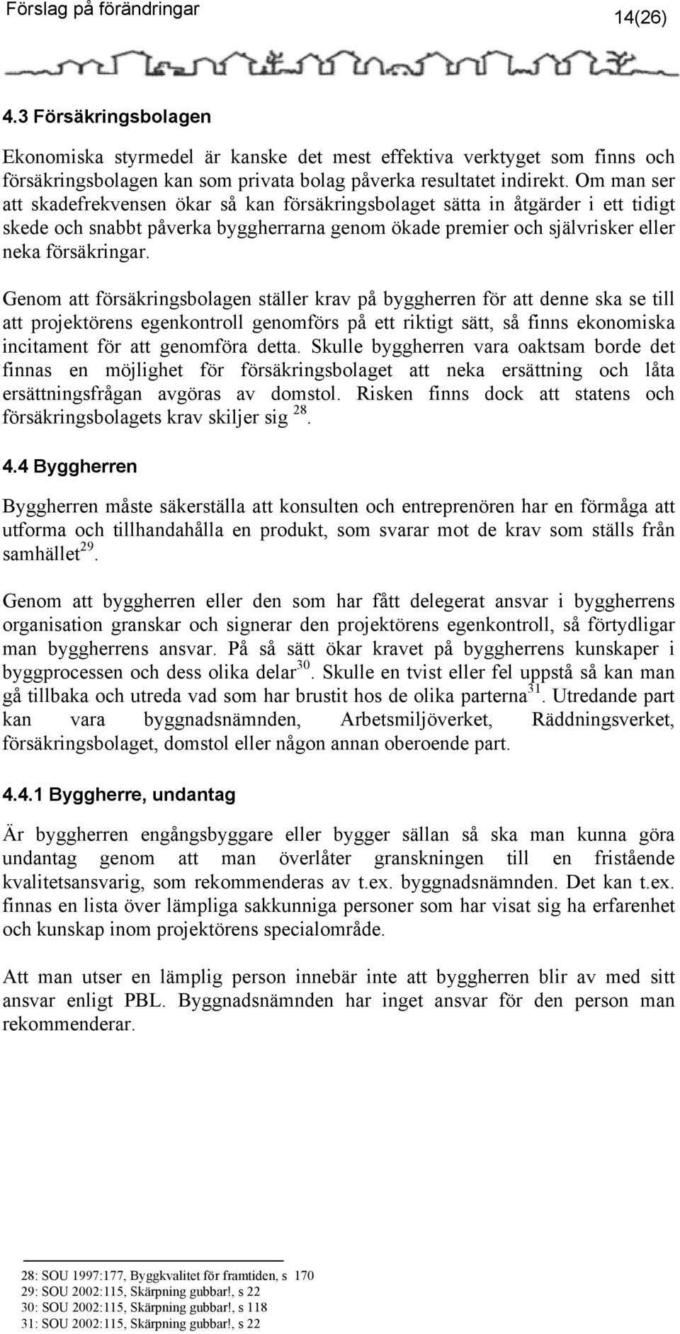 Genom att försäkringsbolagen ställer krav på byggherren för att denne ska se till att projektörens egenkontroll genomförs på ett riktigt sätt, så finns ekonomiska incitament för att genomföra detta.