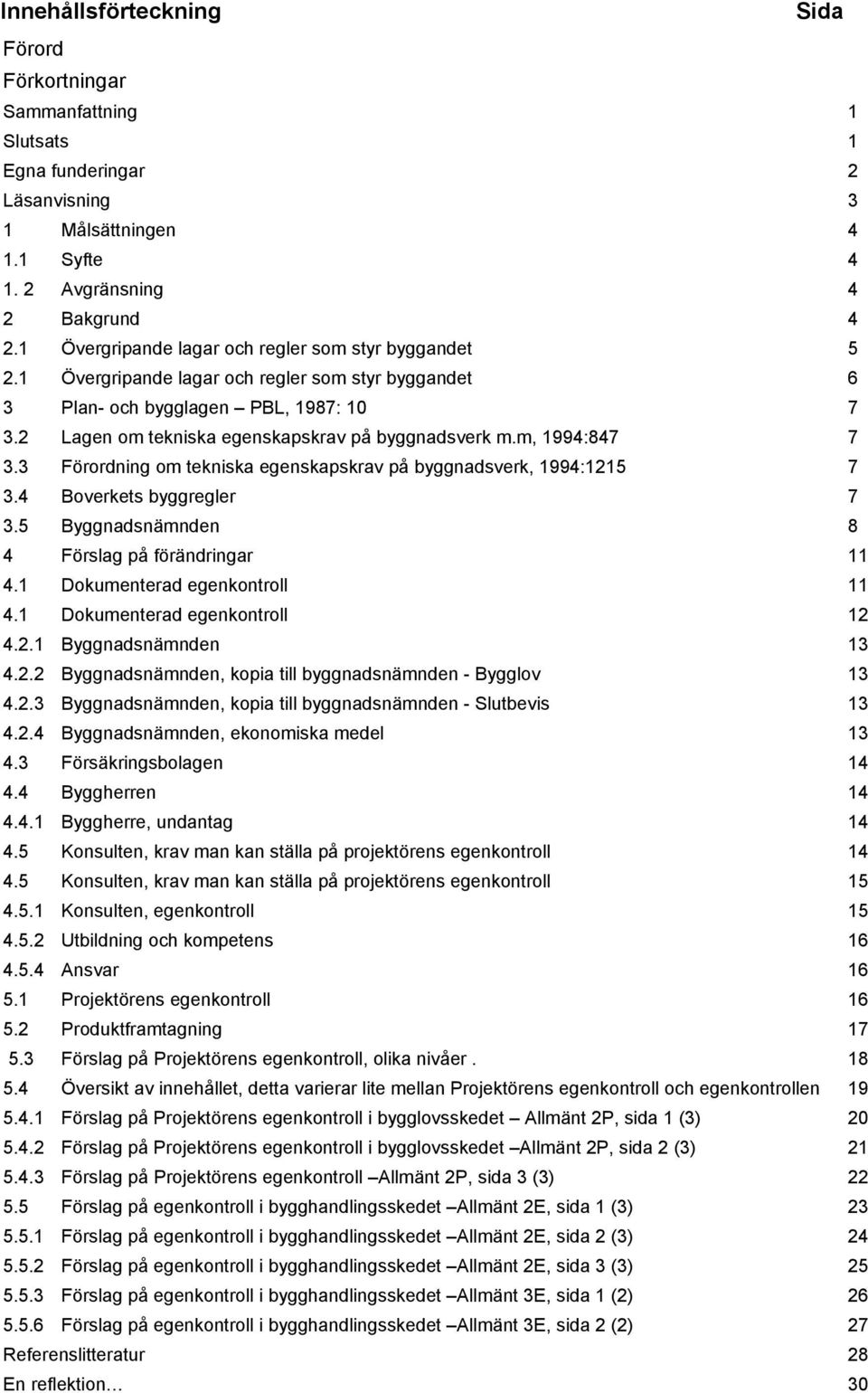 m, 1994:847 7 3.3 Förordning om tekniska egenskapskrav på byggnadsverk, 1994:1215 7 3.4 Boverkets byggregler 7 3.5 Byggnadsnämnden 8 4 Förslag på förändringar 11 4.1 Dokumenterad egenkontroll 11 4.