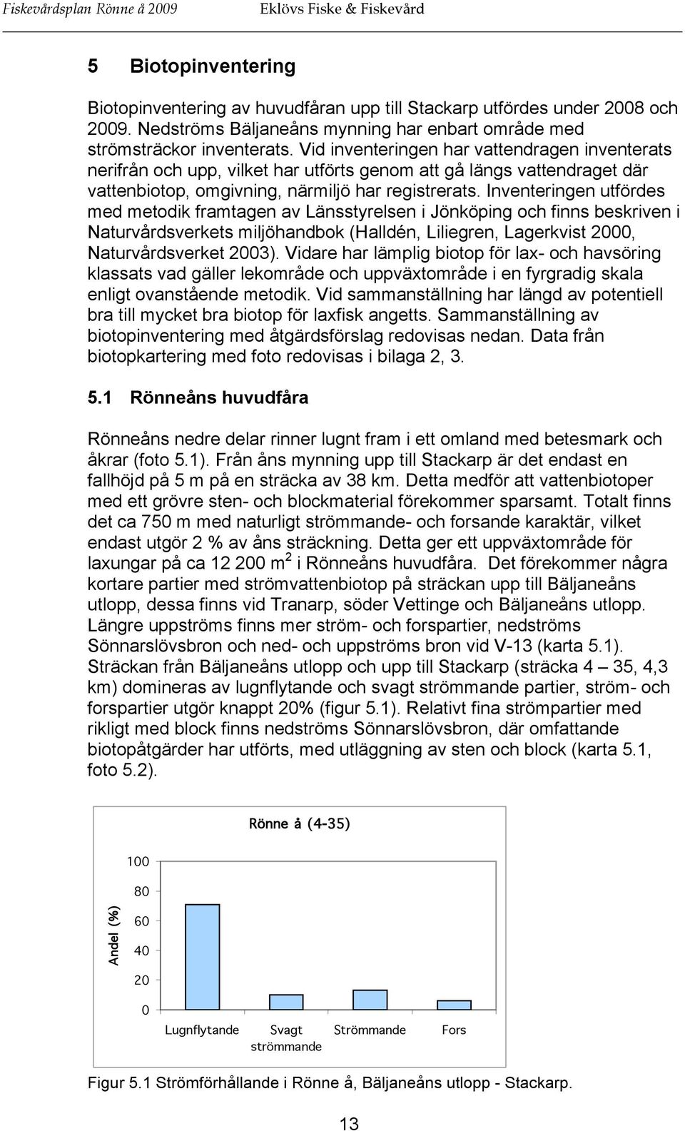 Vid inventeringen har vattendragen inventerats nerifrån och upp, vilket har utförts genom att gå längs vattendraget där vattenbiotop, omgivning, närmiljö har registrerats.