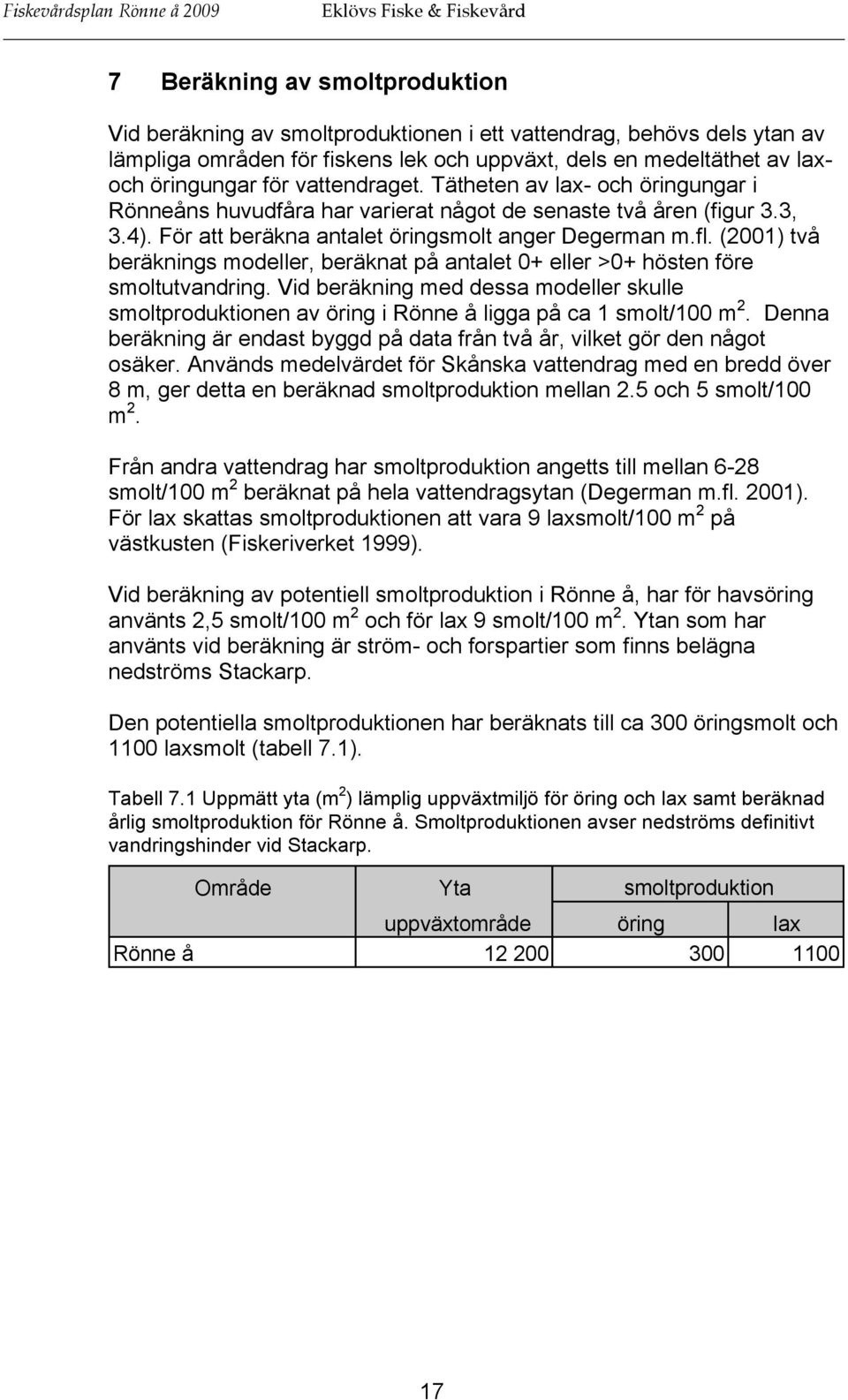 För att beräkna antalet öringsmolt anger Degerman m.fl. (2001) två beräknings modeller, beräknat på antalet 0+ eller >0+ hösten före smoltutvandring.