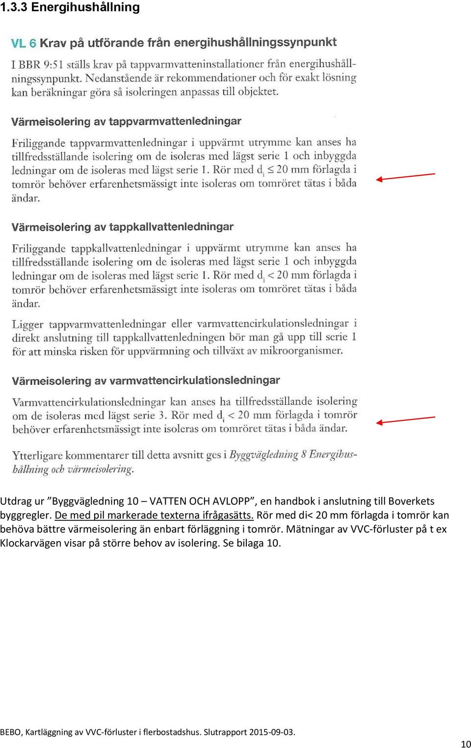 Rör med di< 20 mm förlagda i tomrör kan behöva bättre värmeisolering än enbart förläggning