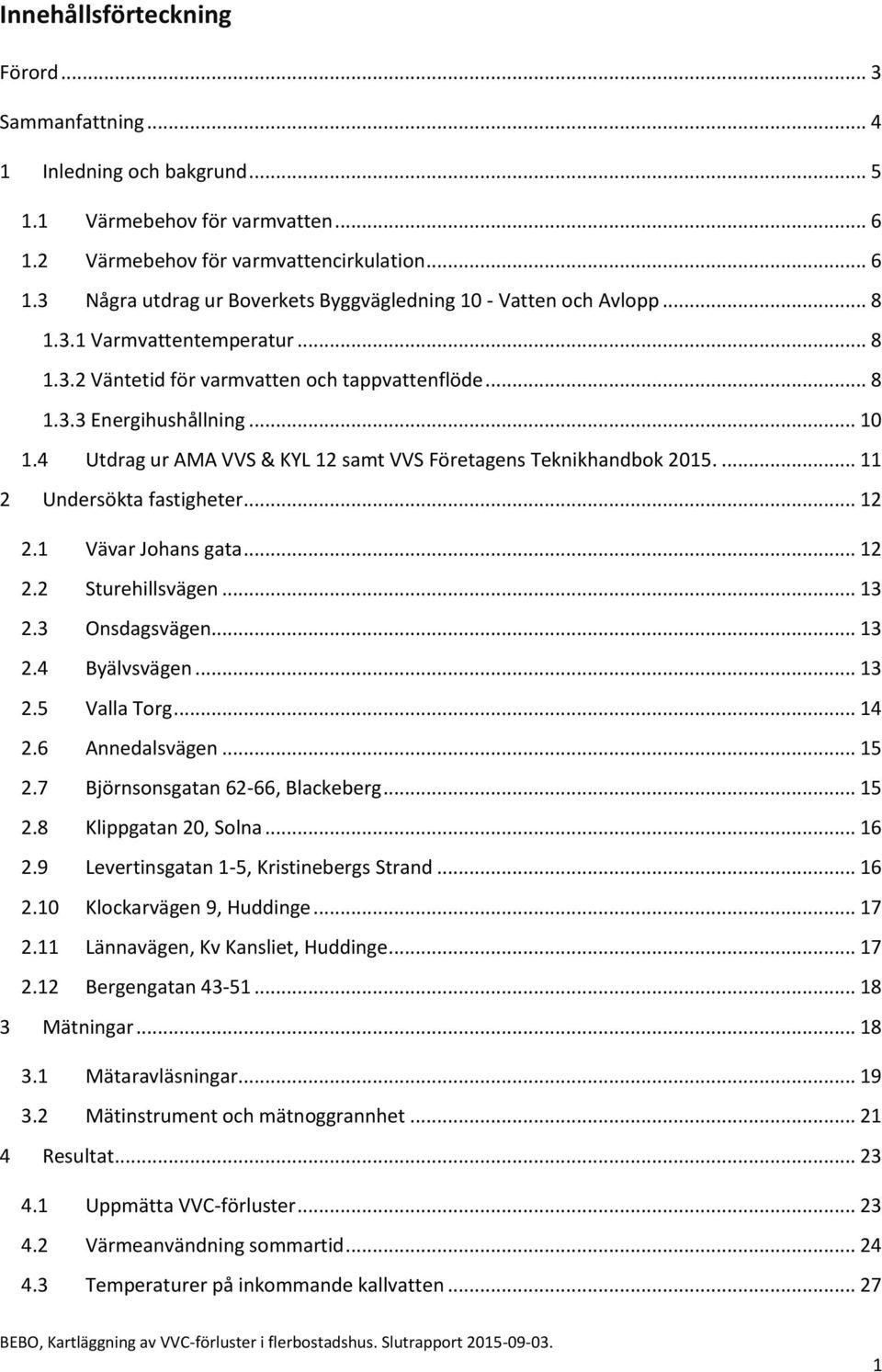 ... 11 2 Undersökta fastigheter... 12 2.1 Vävar Johans gata... 12 2.2 Sturehillsvägen... 13 2.3 Onsdagsvägen... 13 2.4 Byälvsvägen... 13 2.5 Valla Torg... 14 2.6 Annedalsvägen... 15 2.