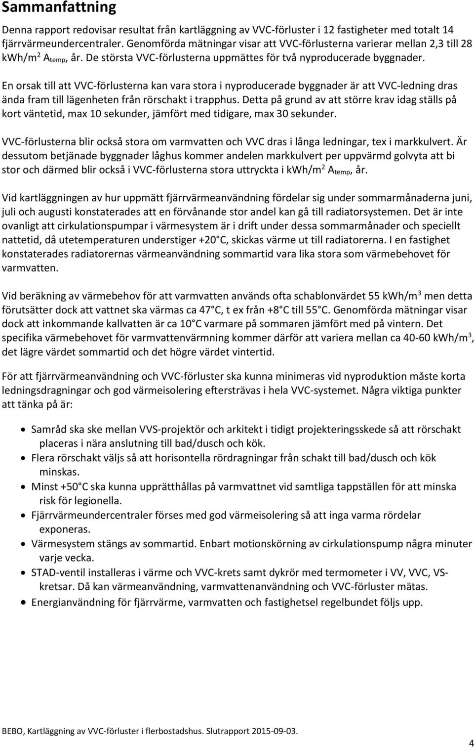 En orsak till att VVC-förlusterna kan vara stora i nyproducerade byggnader är att VVC-ledning dras ända fram till lägenheten från rörschakt i trapphus.
