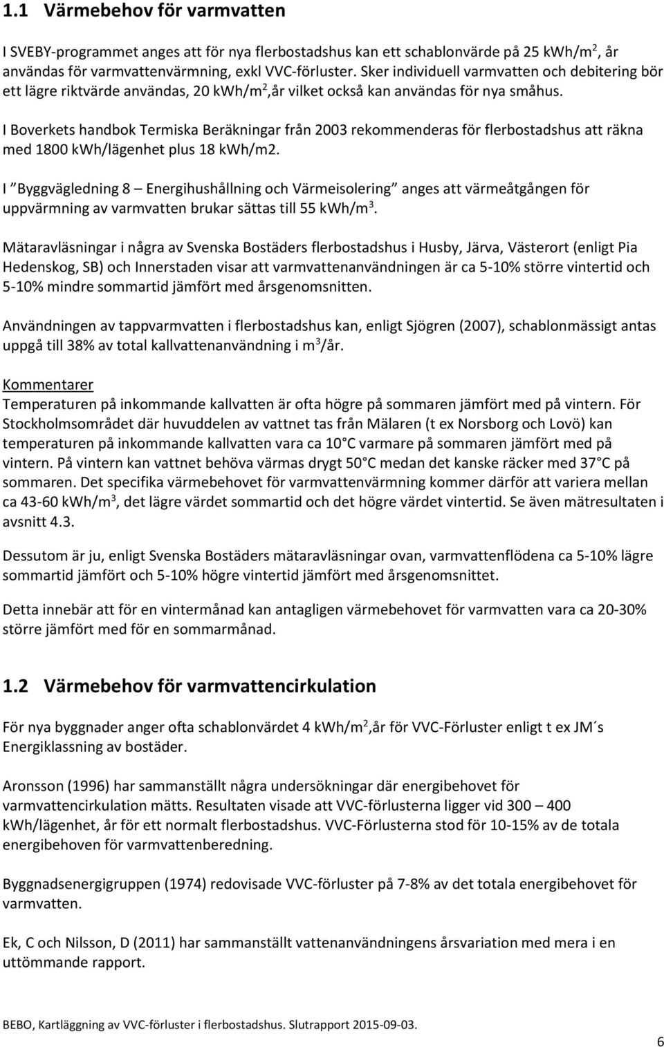 I Boverkets handbok Termiska Beräkningar från 2003 rekommenderas för flerbostadshus att räkna med 1800 kwh/lägenhet plus 18 kwh/m2.
