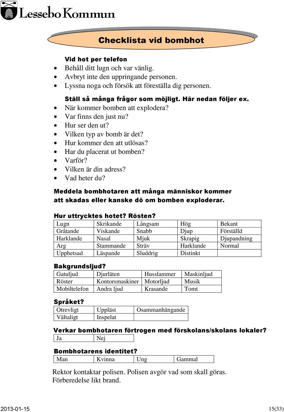 Vilken är din adress? Vad heter du? Meddela bombhotaren att många människor kommer att skadas eller kanske dö om bomben exploderar. Hur uttrycktes hotet? Rösten?