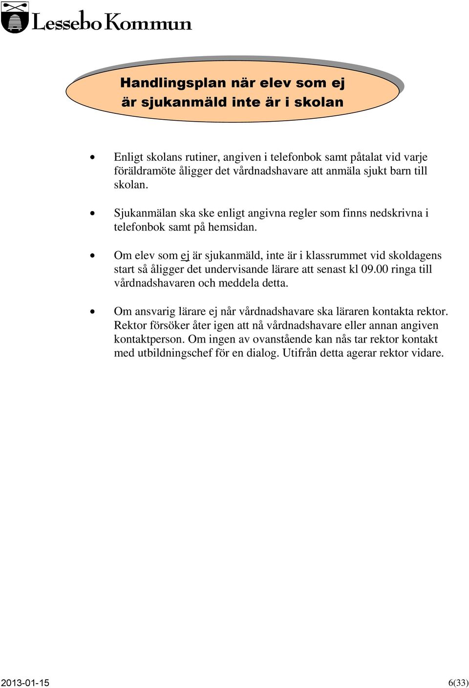 Om elev som ej är sjukanmäld, inte är i klassrummet vid skoldagens start så åligger det undervisande lärare att senast kl 09.00 ringa till vårdnadshavaren och meddela detta.