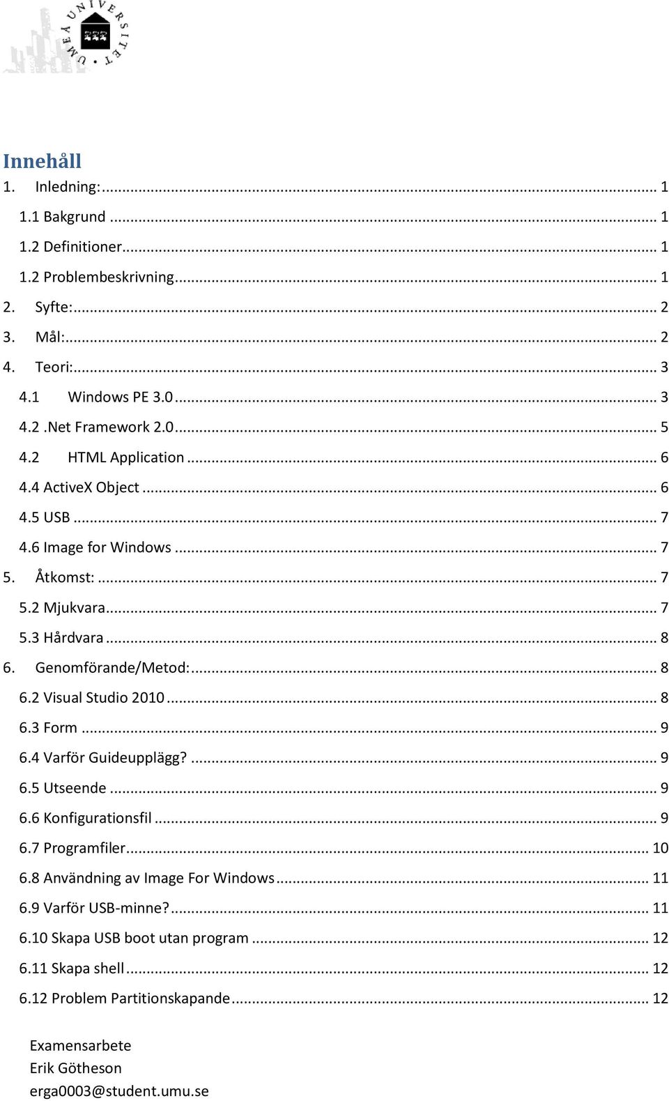 Genomförande/Metod:... 8 6.2 Visual Studio 2010... 8 6.3 Form... 9 6.4 Varför Guideupplägg?... 9 6.5 Utseende... 9 6.6 Konfigurationsfil... 9 6.7 Programfiler... 10 6.