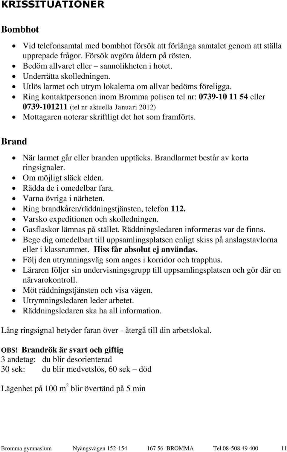 Ring kontaktpersonen inom Bromma polisen tel nr: 0739-10 11 54 eller 0739-101211 (tel nr aktuella Januari 2012) Mottagaren noterar skriftligt det hot som framförts.