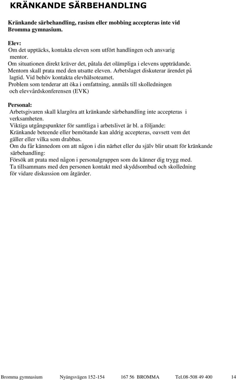 Problem som tenderar att öka i omfattning, anmäls till skolledningen och elevvårdskonferensen (EVK) Personal: Arbetsgivaren skall klargöra att kränkande särbehandling inte accepteras i verksamheten.